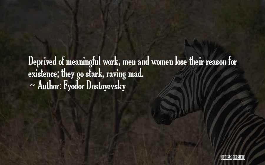 Fyodor Dostoyevsky Quotes: Deprived Of Meaningful Work, Men And Women Lose Their Reason For Existence; They Go Stark, Raving Mad.