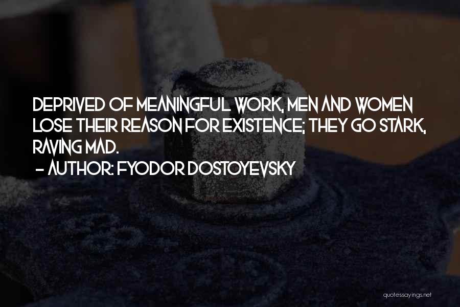 Fyodor Dostoyevsky Quotes: Deprived Of Meaningful Work, Men And Women Lose Their Reason For Existence; They Go Stark, Raving Mad.