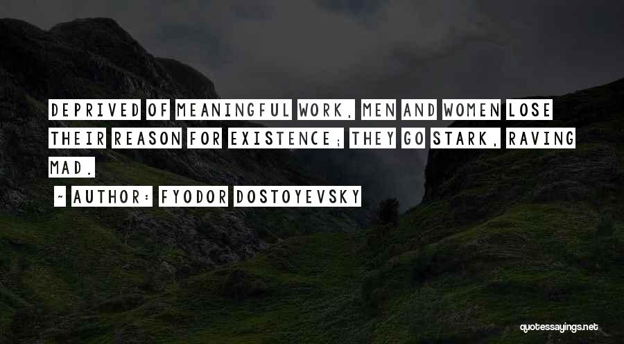 Fyodor Dostoyevsky Quotes: Deprived Of Meaningful Work, Men And Women Lose Their Reason For Existence; They Go Stark, Raving Mad.