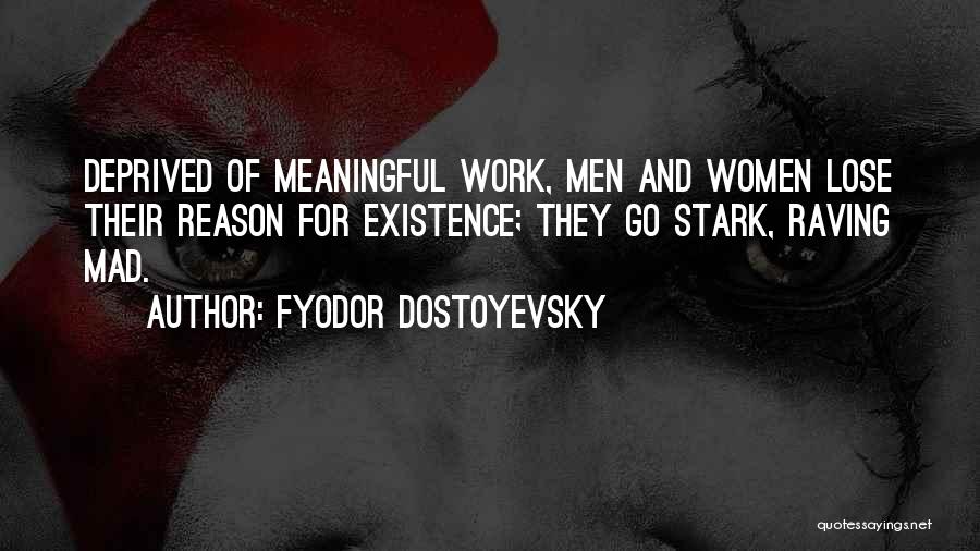 Fyodor Dostoyevsky Quotes: Deprived Of Meaningful Work, Men And Women Lose Their Reason For Existence; They Go Stark, Raving Mad.