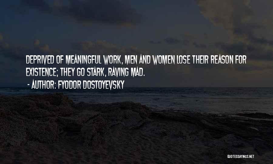 Fyodor Dostoyevsky Quotes: Deprived Of Meaningful Work, Men And Women Lose Their Reason For Existence; They Go Stark, Raving Mad.