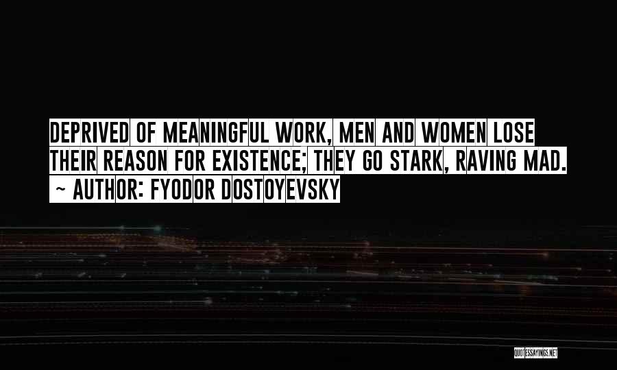 Fyodor Dostoyevsky Quotes: Deprived Of Meaningful Work, Men And Women Lose Their Reason For Existence; They Go Stark, Raving Mad.