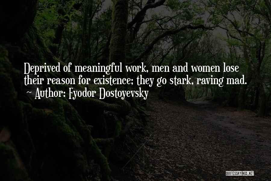 Fyodor Dostoyevsky Quotes: Deprived Of Meaningful Work, Men And Women Lose Their Reason For Existence; They Go Stark, Raving Mad.