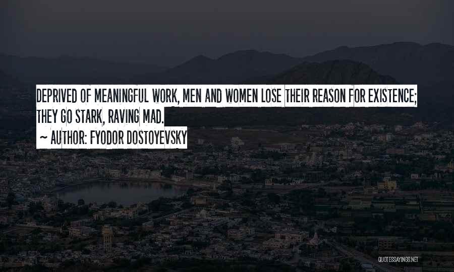 Fyodor Dostoyevsky Quotes: Deprived Of Meaningful Work, Men And Women Lose Their Reason For Existence; They Go Stark, Raving Mad.