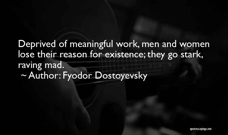 Fyodor Dostoyevsky Quotes: Deprived Of Meaningful Work, Men And Women Lose Their Reason For Existence; They Go Stark, Raving Mad.