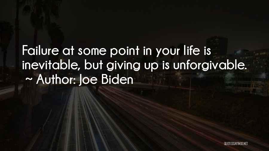Joe Biden Quotes: Failure At Some Point In Your Life Is Inevitable, But Giving Up Is Unforgivable.