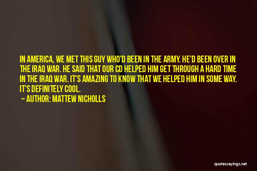 Mattew Nicholls Quotes: In America, We Met This Guy Who'd Been In The Army. He'd Been Over In The Iraq War. He Said