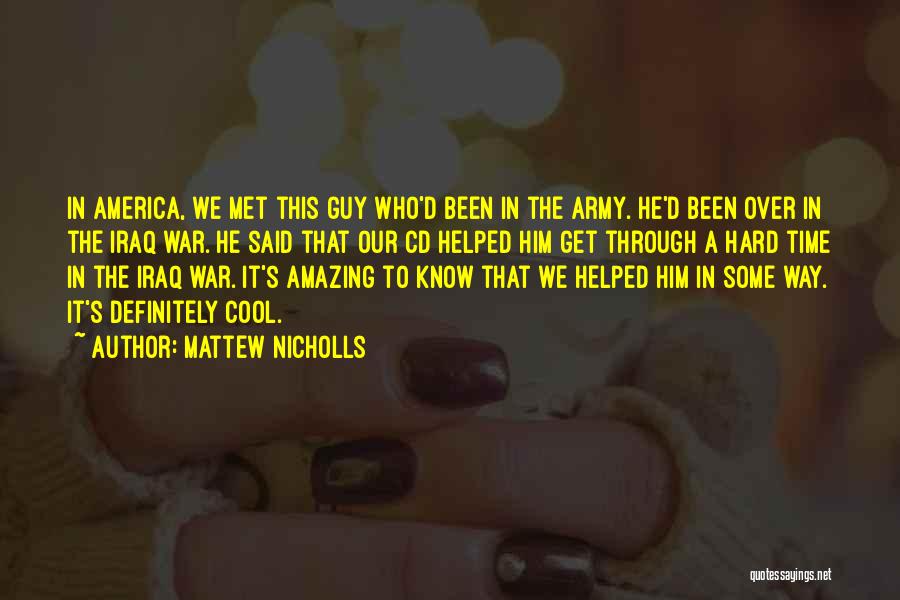 Mattew Nicholls Quotes: In America, We Met This Guy Who'd Been In The Army. He'd Been Over In The Iraq War. He Said