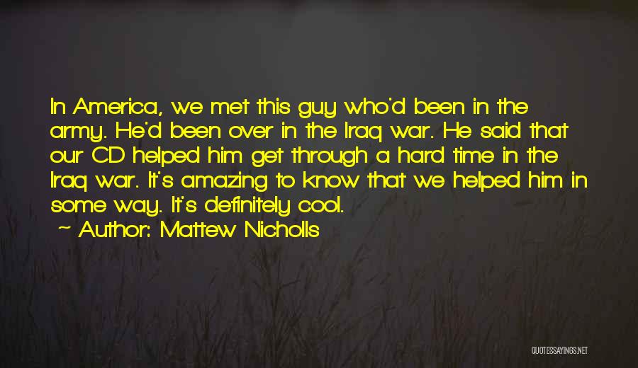 Mattew Nicholls Quotes: In America, We Met This Guy Who'd Been In The Army. He'd Been Over In The Iraq War. He Said