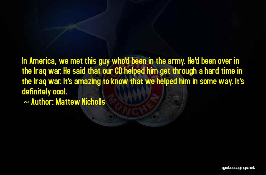 Mattew Nicholls Quotes: In America, We Met This Guy Who'd Been In The Army. He'd Been Over In The Iraq War. He Said