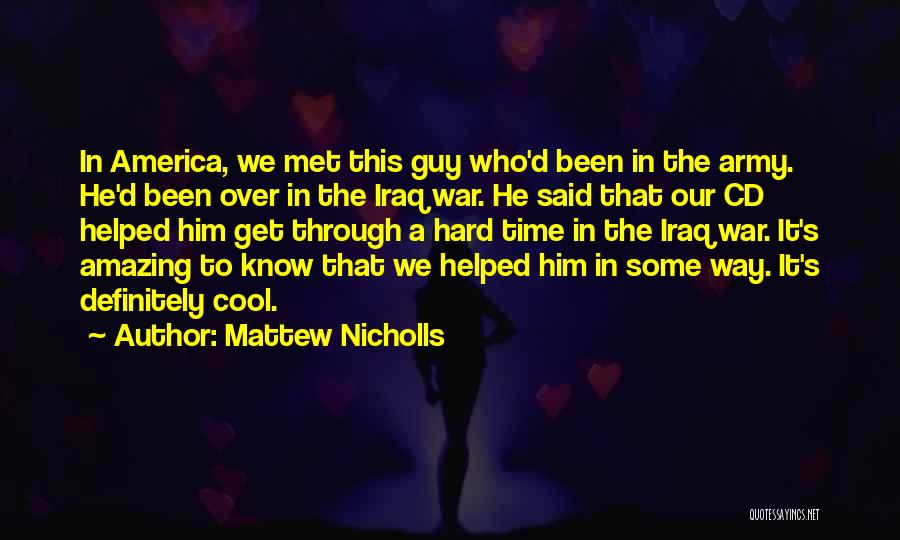 Mattew Nicholls Quotes: In America, We Met This Guy Who'd Been In The Army. He'd Been Over In The Iraq War. He Said