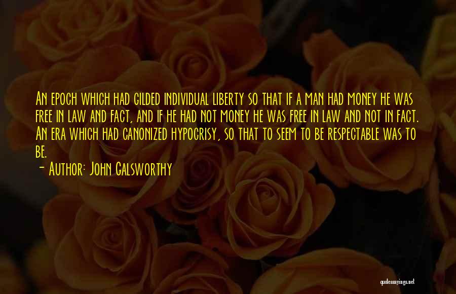 John Galsworthy Quotes: An Epoch Which Had Gilded Individual Liberty So That If A Man Had Money He Was Free In Law And
