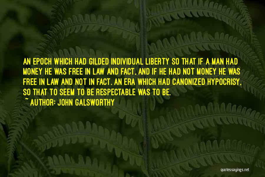 John Galsworthy Quotes: An Epoch Which Had Gilded Individual Liberty So That If A Man Had Money He Was Free In Law And