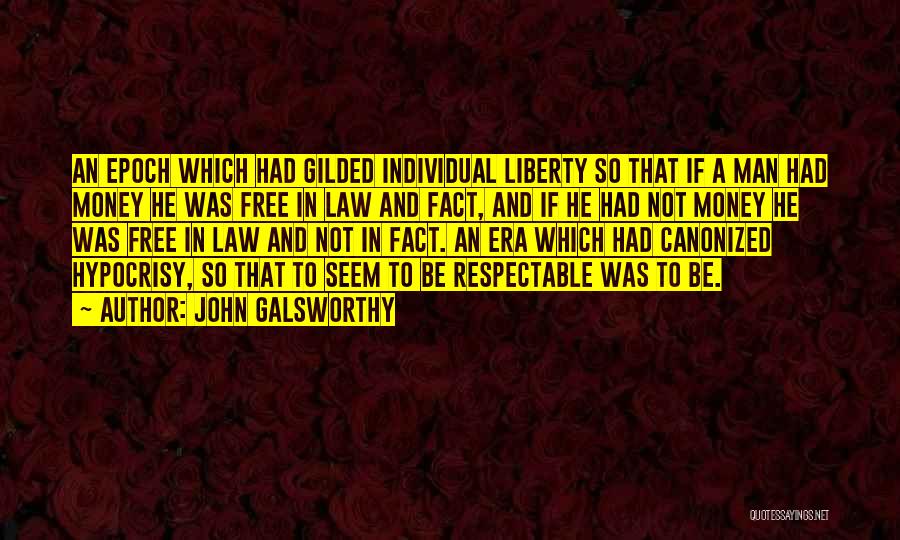 John Galsworthy Quotes: An Epoch Which Had Gilded Individual Liberty So That If A Man Had Money He Was Free In Law And