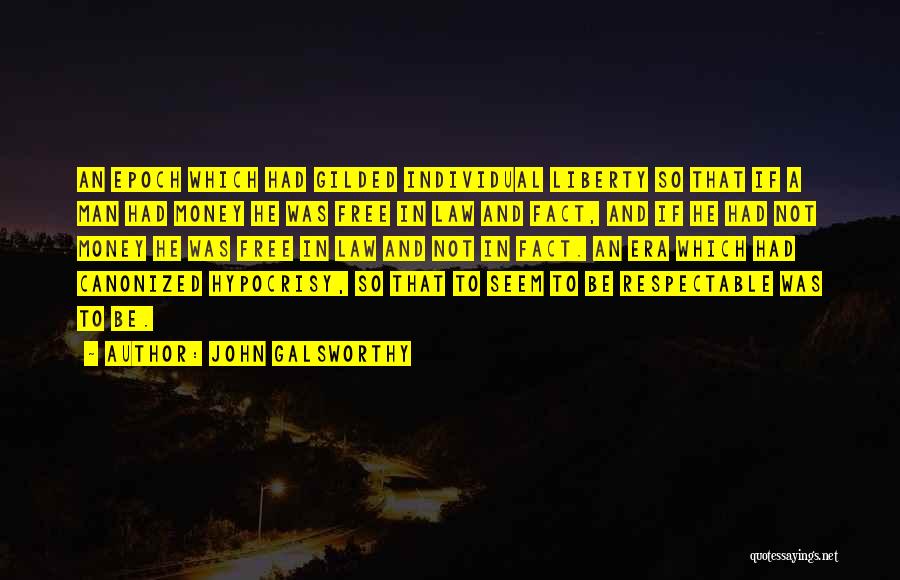 John Galsworthy Quotes: An Epoch Which Had Gilded Individual Liberty So That If A Man Had Money He Was Free In Law And