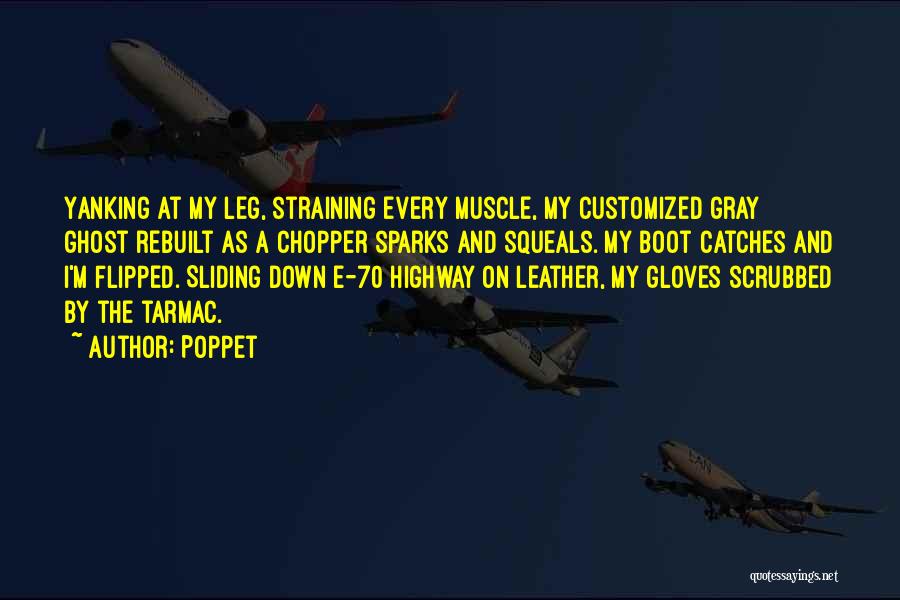 Poppet Quotes: Yanking At My Leg, Straining Every Muscle, My Customized Gray Ghost Rebuilt As A Chopper Sparks And Squeals. My Boot
