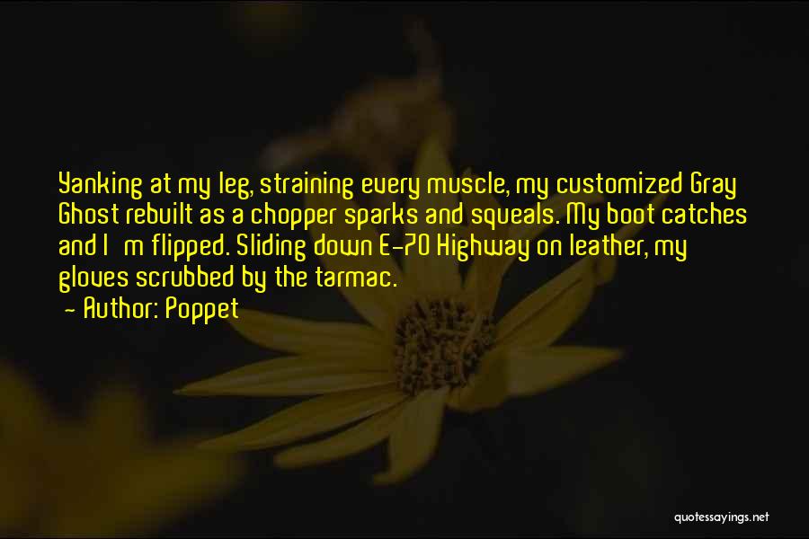 Poppet Quotes: Yanking At My Leg, Straining Every Muscle, My Customized Gray Ghost Rebuilt As A Chopper Sparks And Squeals. My Boot