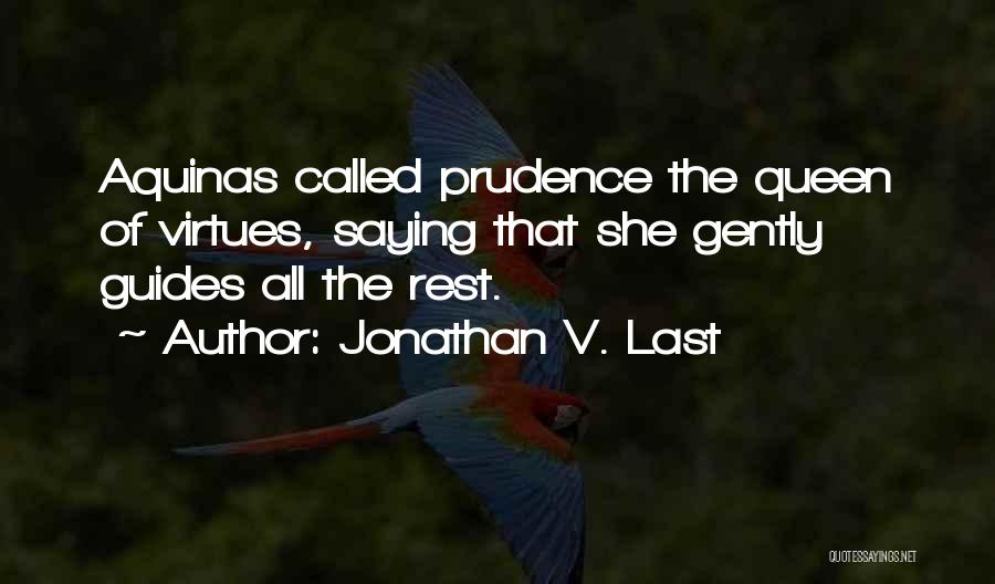 Jonathan V. Last Quotes: Aquinas Called Prudence The Queen Of Virtues, Saying That She Gently Guides All The Rest.