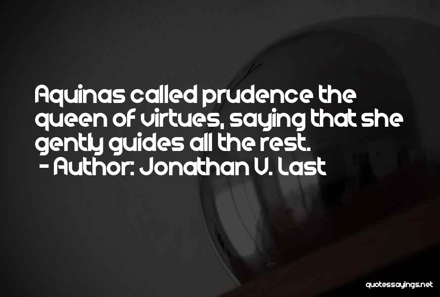 Jonathan V. Last Quotes: Aquinas Called Prudence The Queen Of Virtues, Saying That She Gently Guides All The Rest.
