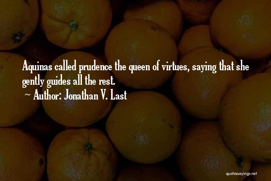 Jonathan V. Last Quotes: Aquinas Called Prudence The Queen Of Virtues, Saying That She Gently Guides All The Rest.