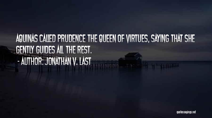 Jonathan V. Last Quotes: Aquinas Called Prudence The Queen Of Virtues, Saying That She Gently Guides All The Rest.