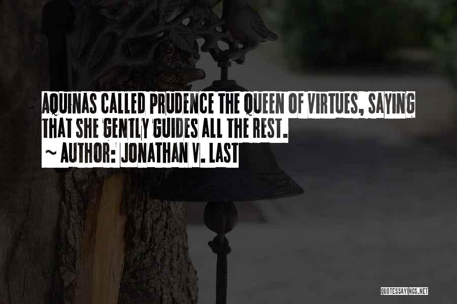 Jonathan V. Last Quotes: Aquinas Called Prudence The Queen Of Virtues, Saying That She Gently Guides All The Rest.