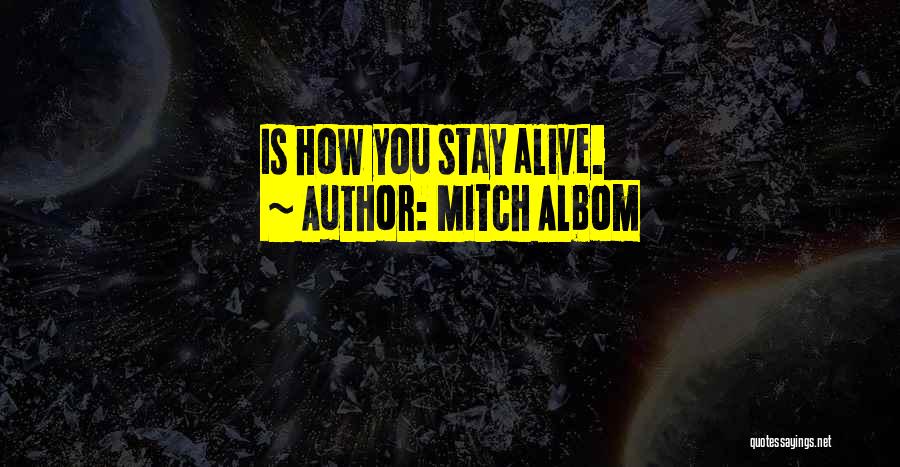 Mitch Albom Quotes: Is How You Stay Alive.