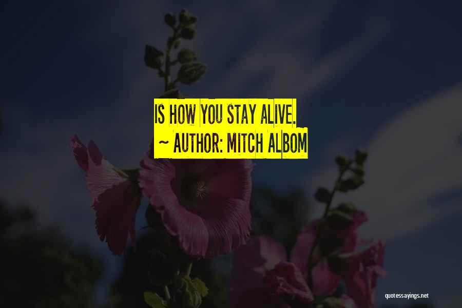 Mitch Albom Quotes: Is How You Stay Alive.