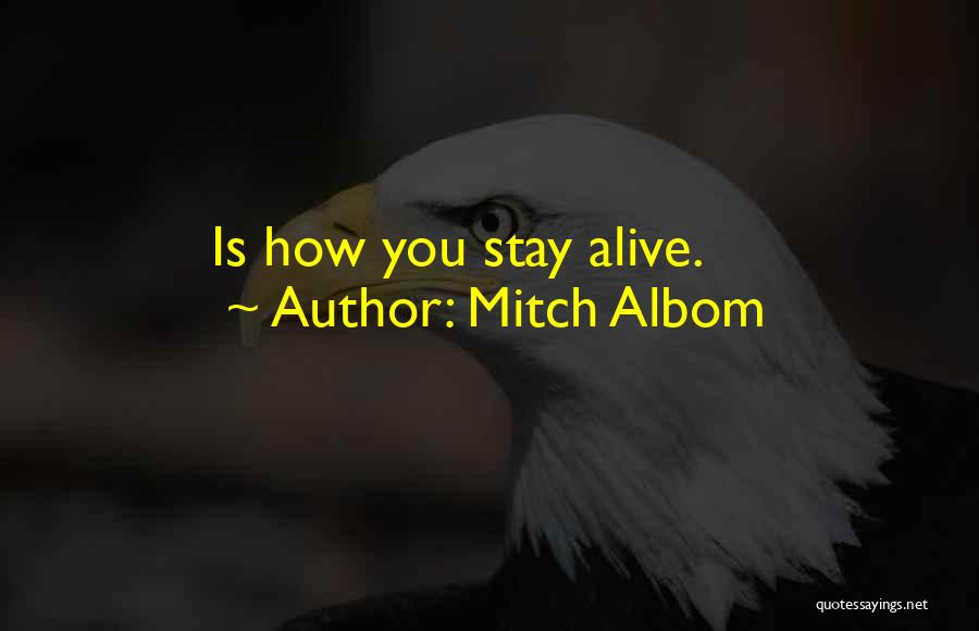 Mitch Albom Quotes: Is How You Stay Alive.