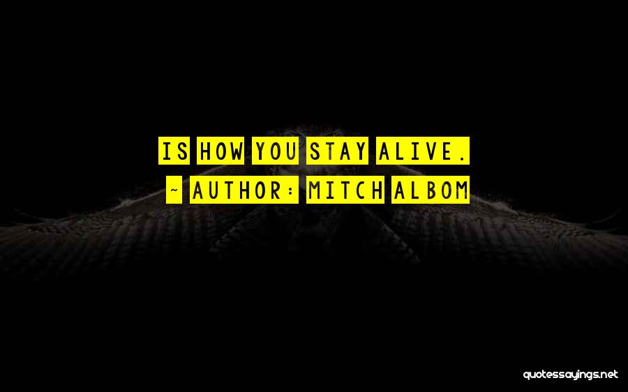 Mitch Albom Quotes: Is How You Stay Alive.