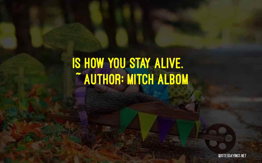 Mitch Albom Quotes: Is How You Stay Alive.