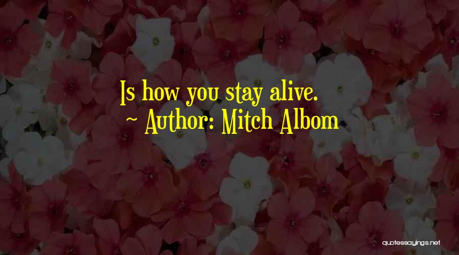 Mitch Albom Quotes: Is How You Stay Alive.