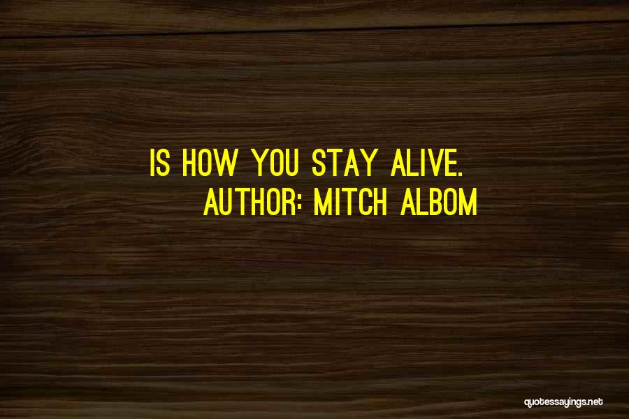 Mitch Albom Quotes: Is How You Stay Alive.