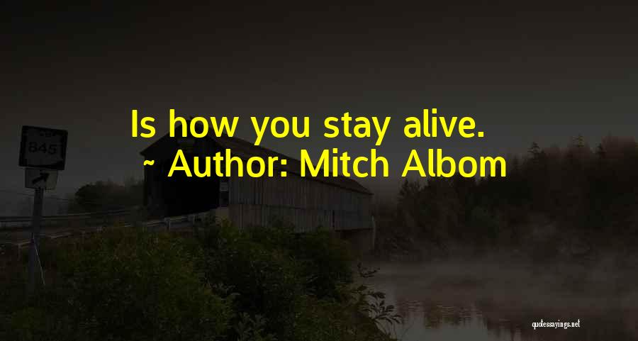 Mitch Albom Quotes: Is How You Stay Alive.