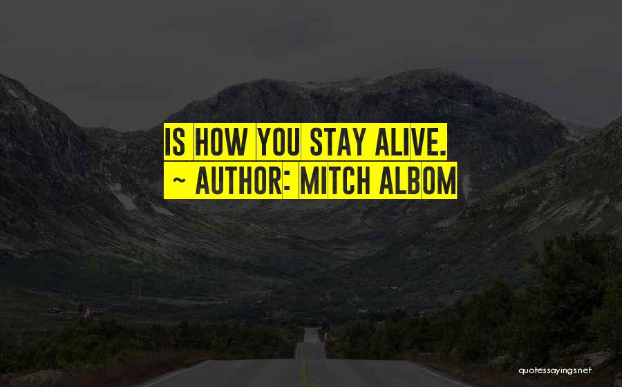 Mitch Albom Quotes: Is How You Stay Alive.