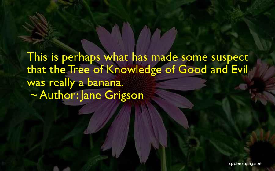 Jane Grigson Quotes: This Is Perhaps What Has Made Some Suspect That The Tree Of Knowledge Of Good And Evil Was Really A