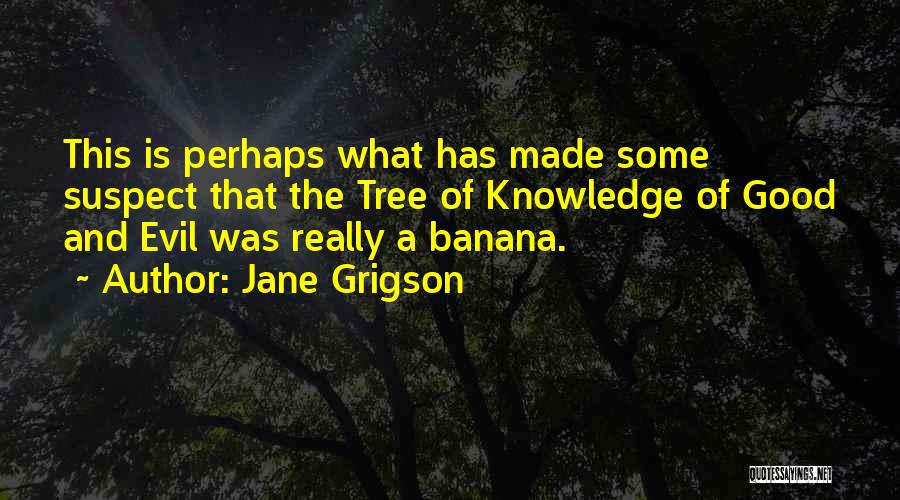 Jane Grigson Quotes: This Is Perhaps What Has Made Some Suspect That The Tree Of Knowledge Of Good And Evil Was Really A