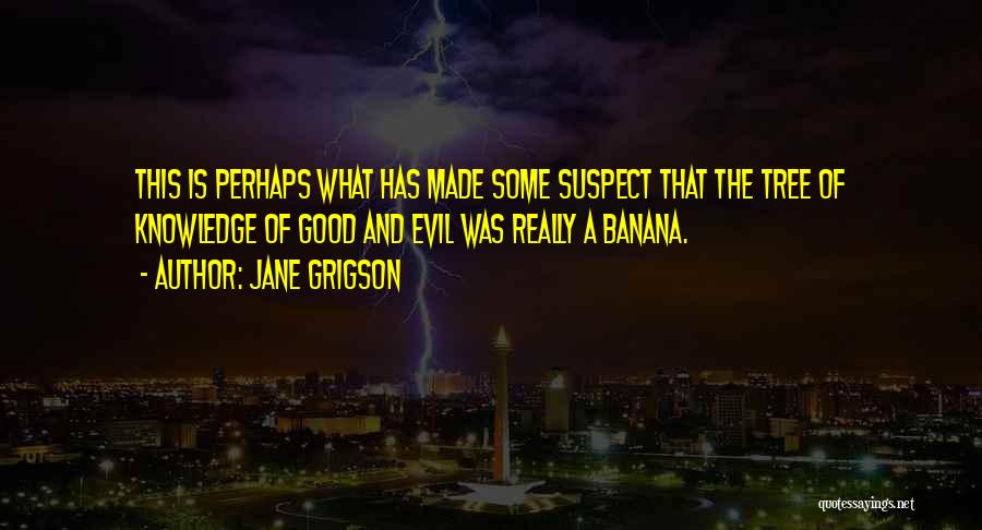 Jane Grigson Quotes: This Is Perhaps What Has Made Some Suspect That The Tree Of Knowledge Of Good And Evil Was Really A