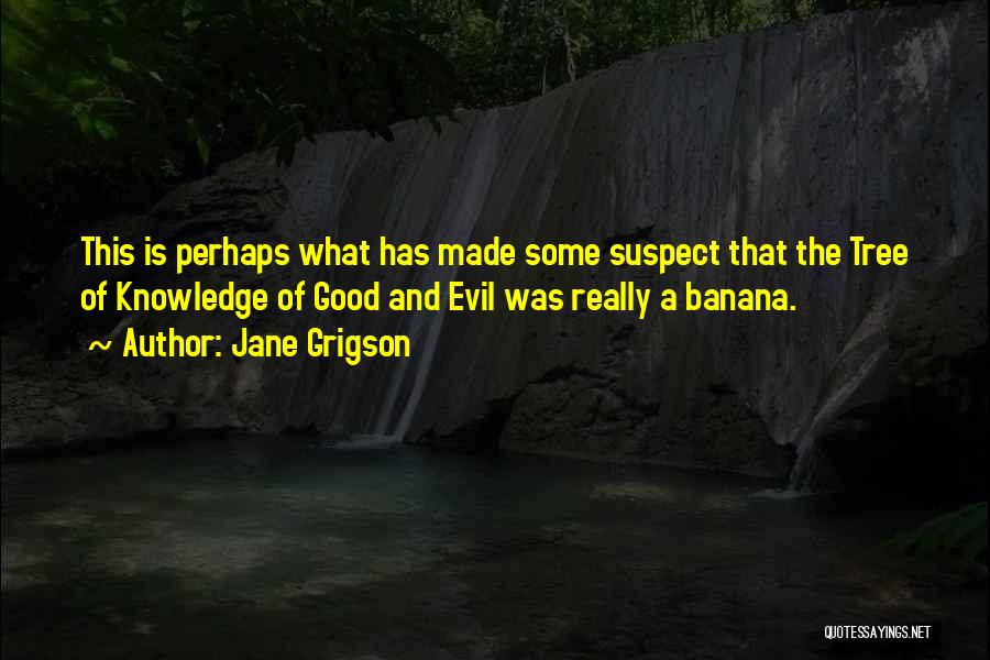 Jane Grigson Quotes: This Is Perhaps What Has Made Some Suspect That The Tree Of Knowledge Of Good And Evil Was Really A