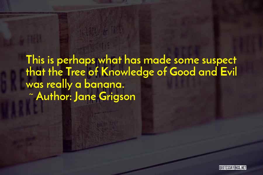 Jane Grigson Quotes: This Is Perhaps What Has Made Some Suspect That The Tree Of Knowledge Of Good And Evil Was Really A