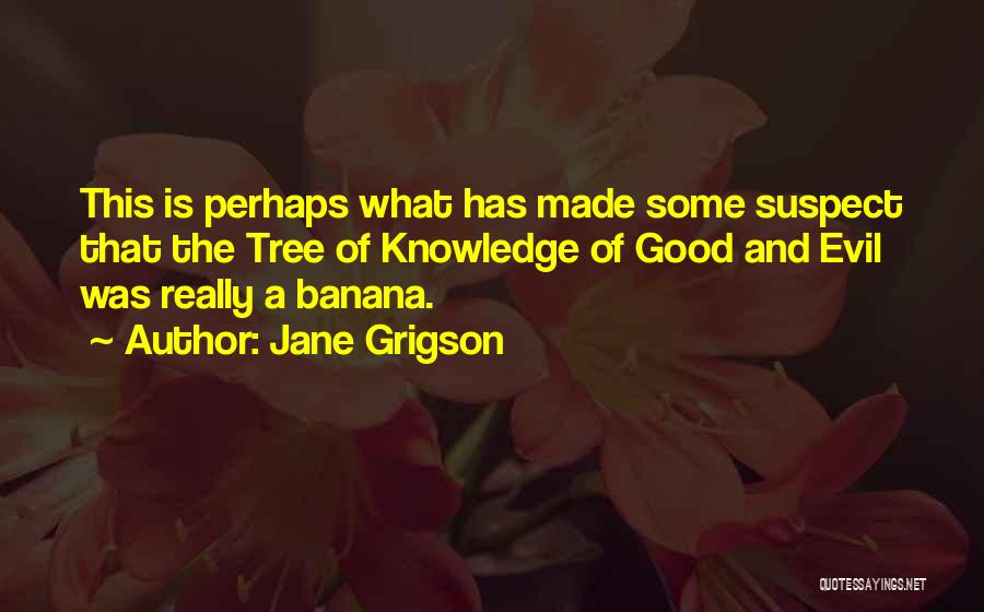 Jane Grigson Quotes: This Is Perhaps What Has Made Some Suspect That The Tree Of Knowledge Of Good And Evil Was Really A