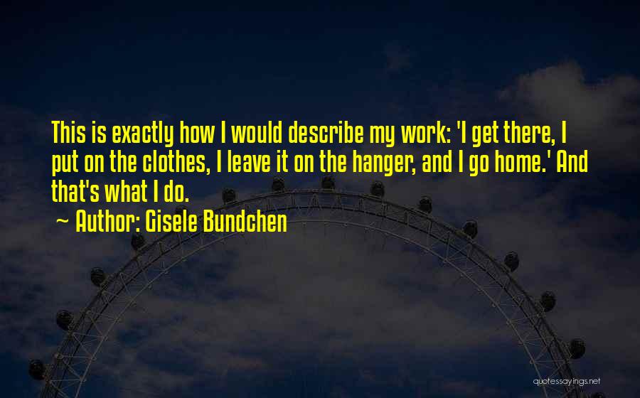 Gisele Bundchen Quotes: This Is Exactly How I Would Describe My Work: 'i Get There, I Put On The Clothes, I Leave It