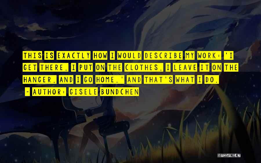 Gisele Bundchen Quotes: This Is Exactly How I Would Describe My Work: 'i Get There, I Put On The Clothes, I Leave It