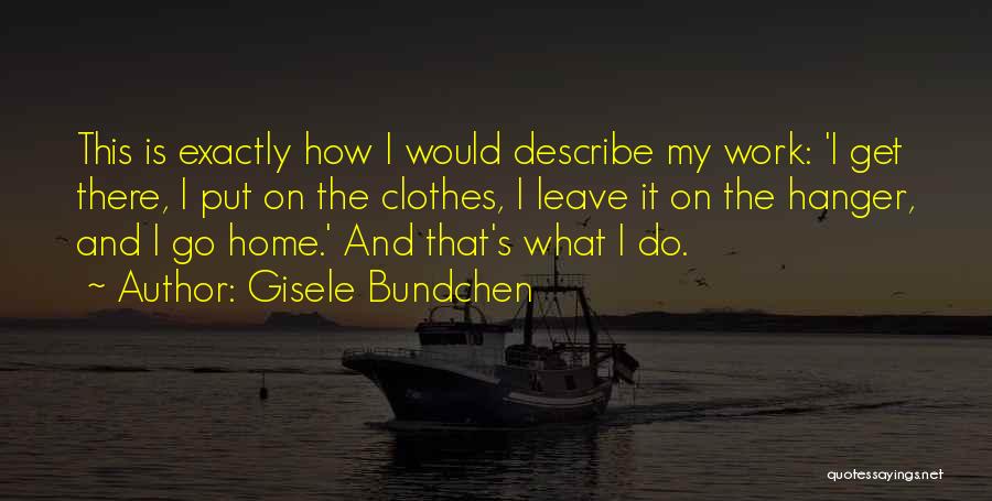Gisele Bundchen Quotes: This Is Exactly How I Would Describe My Work: 'i Get There, I Put On The Clothes, I Leave It