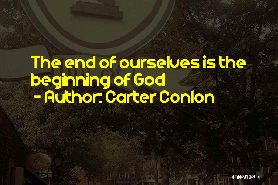 Carter Conlon Quotes: The End Of Ourselves Is The Beginning Of God