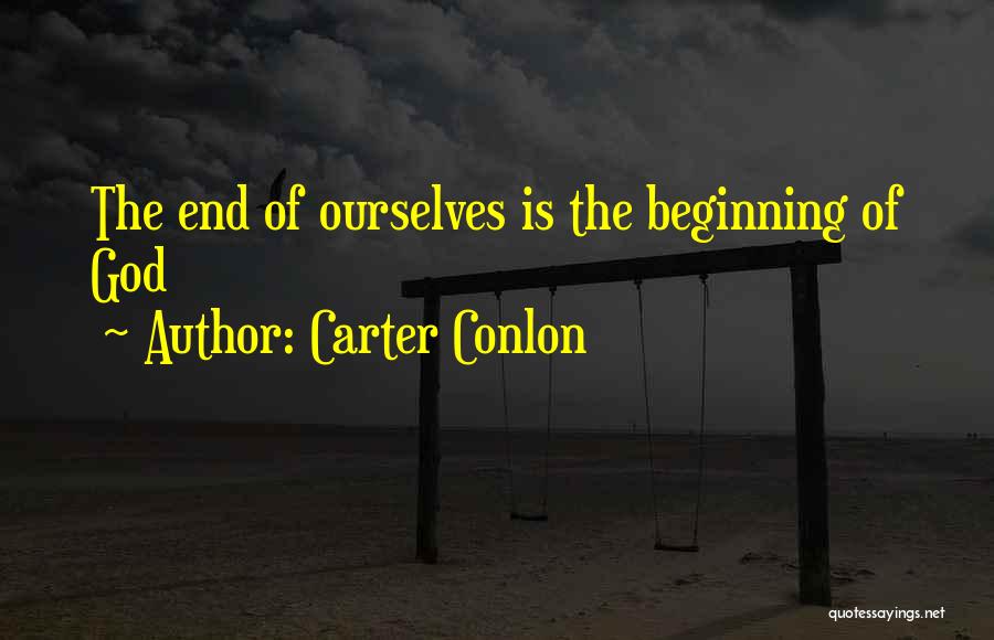 Carter Conlon Quotes: The End Of Ourselves Is The Beginning Of God