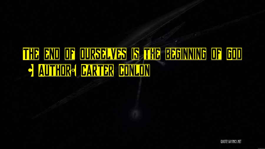 Carter Conlon Quotes: The End Of Ourselves Is The Beginning Of God