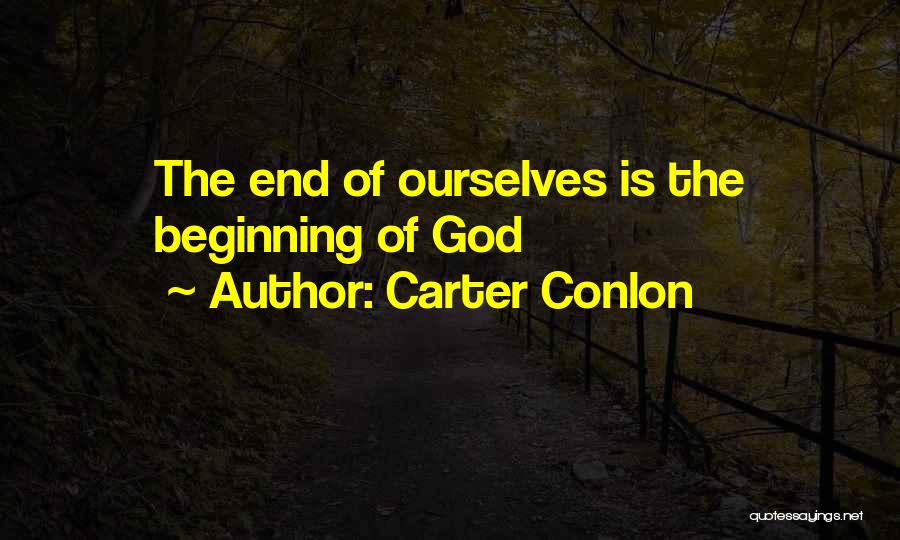 Carter Conlon Quotes: The End Of Ourselves Is The Beginning Of God