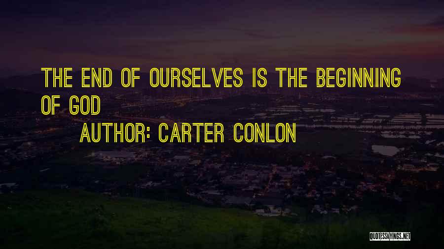 Carter Conlon Quotes: The End Of Ourselves Is The Beginning Of God