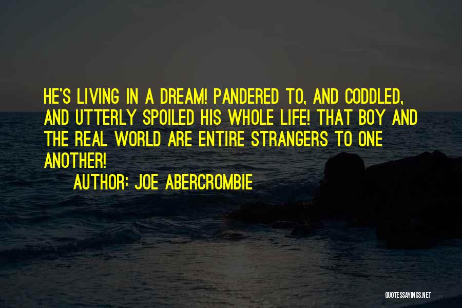 Joe Abercrombie Quotes: He's Living In A Dream! Pandered To, And Coddled, And Utterly Spoiled His Whole Life! That Boy And The Real